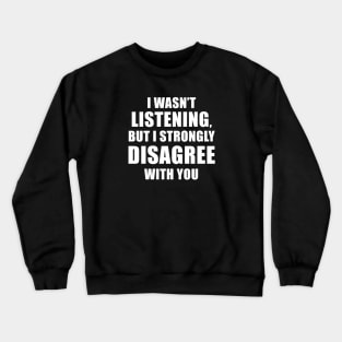 I Wasn't Listening But I Strongly Disagree With You Crewneck Sweatshirt